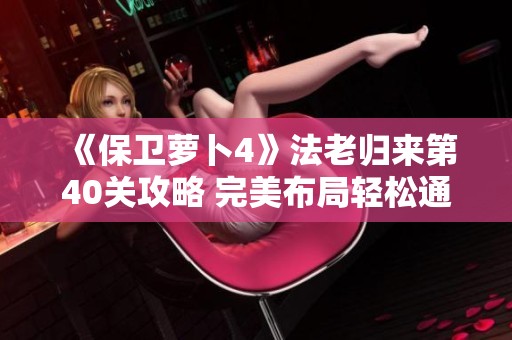 《保卫萝卜4》法老归来第40关攻略 完美布局轻松通关指南