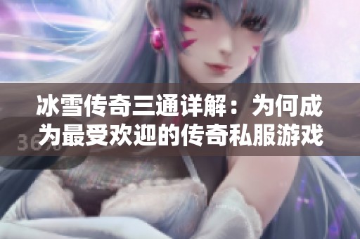 冰雪传奇三通详解：为何成为最受欢迎的传奇私服游戏