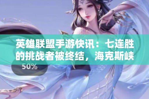 英雄联盟手游快讯：七连胜的挑战者被终结，海克斯峡谷再起波澜