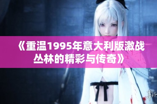 《重温1995年意大利版激战丛林的精彩与传奇》