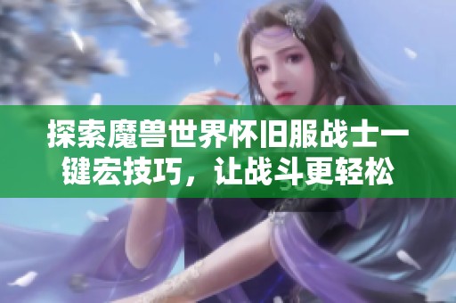 探索魔兽世界怀旧服战士一键宏技巧，让战斗更轻松