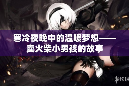 寒冷夜晚中的温暖梦想——卖火柴小男孩的故事