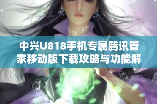 中兴U818手机专属腾讯管家移动版下载攻略与功能解析