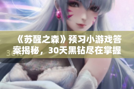 《苏醒之森》预习小游戏答案揭秘，30天黑钻尽在掌握！