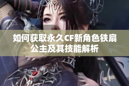 如何获取永久CF新角色铁扇公主及其技能解析