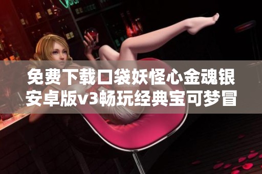 免费下载口袋妖怪心金魂银安卓版v3畅玩经典宝可梦冒险