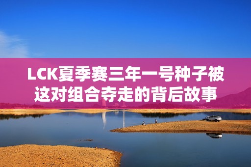 LCK夏季赛三年一号种子被这对组合夺走的背后故事