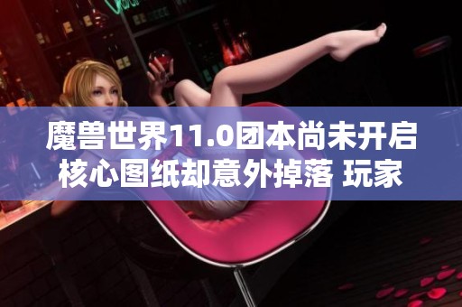魔兽世界11.0团本尚未开启核心图纸却意外掉落 玩家收入激增300万