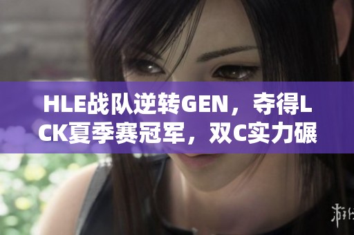 HLE战队逆转GEN，夺得LCK夏季赛冠军，双C实力碾压，Zeka表现惊艳！