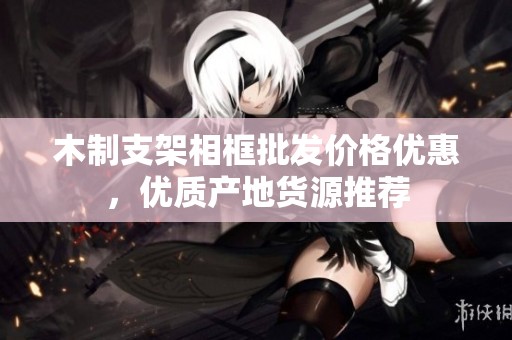 木制支架相框批发价格优惠，优质产地货源推荐