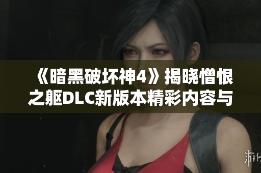 《暗黑破坏神4》揭晓憎恨之躯DLC新版本精彩内容与特色解析