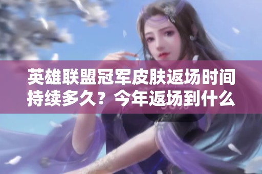 英雄联盟冠军皮肤返场时间持续多久？今年返场到什么日期？