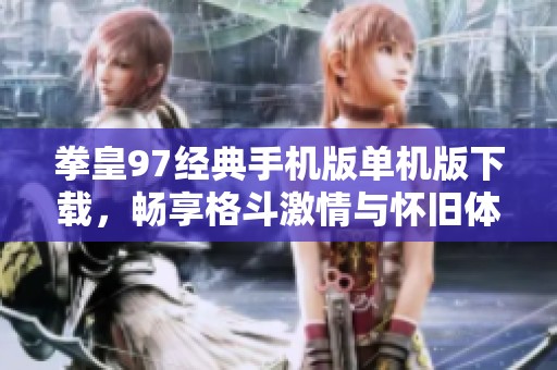 拳皇97经典手机版单机版下载，畅享格斗激情与怀旧体验