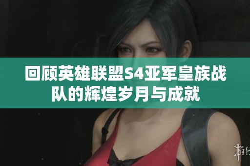 回顾英雄联盟S4亚军皇族战队的辉煌岁月与成就