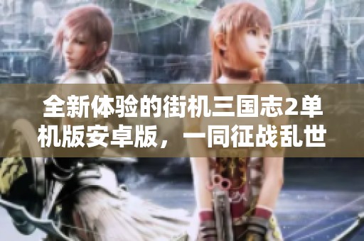 全新体验的街机三国志2单机版安卓版，一同征战乱世英雄！