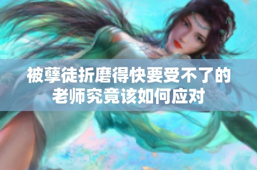被孽徒折磨得快要受不了的老师究竟该如何应对
