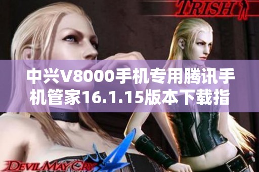 中兴V8000手机专用腾讯手机管家16.1.15版本下载指南