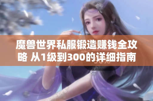 魔兽世界私服锻造赚钱全攻略 从1级到300的详细指南