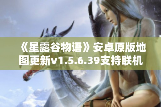 《星露谷物语》安卓原版地图更新v1.5.6.39支持联机功能解析
