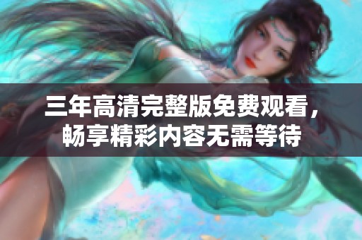 三年高清完整版免费观看，畅享精彩内容无需等待