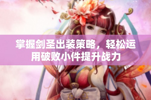 掌握剑圣出装策略，轻松运用破败小件提升战力