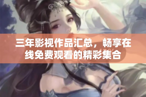 三年影视作品汇总，畅享在线免费观看的精彩集合