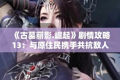 《古墓丽影.崛起》剧情攻略13：与原住民携手共抗敌人之战
