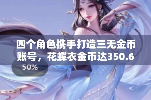 四个角色携手打造三无金币账号，花蝶衣金币达350.6万！