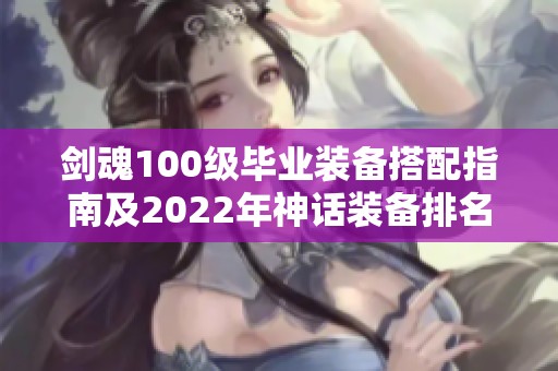 剑魂100级毕业装备搭配指南及2022年神话装备排名推荐