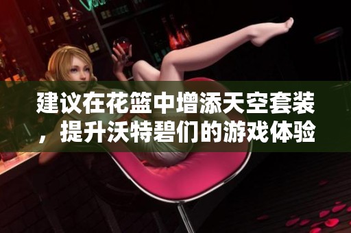 建议在花篮中增添天空套装，提升沃特碧们的游戏体验