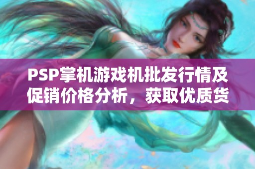 PSP掌机游戏机批发行情及促销价格分析，获取优质货源指南