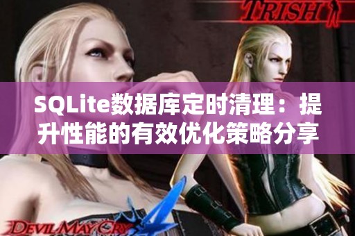 SQLite数据库定时清理：提升性能的有效优化策略分享