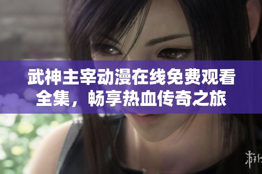 武神主宰动漫在线免费观看全集，畅享热血传奇之旅