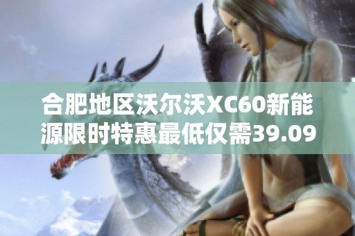 合肥地区沃尔沃XC60新能源限时特惠最低仅需39.09万元