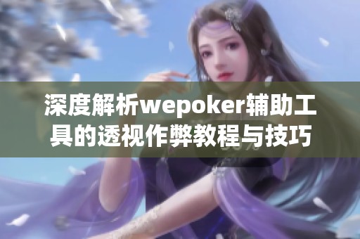 深度解析wepoker辅助工具的透视作弊教程与技巧