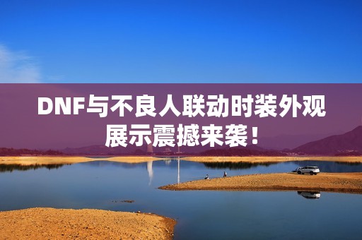 DNF与不良人联动时装外观展示震撼来袭！