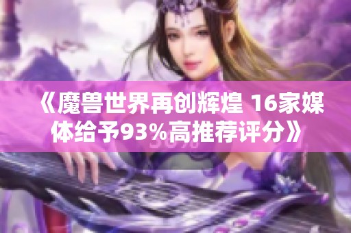 《魔兽世界再创辉煌 16家媒体给予93%高推荐评分》