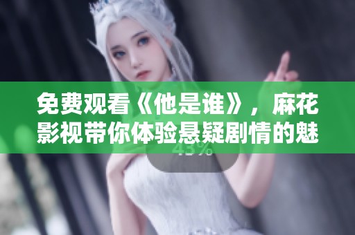 免费观看《他是谁》，麻花影视带你体验悬疑剧情的魅力