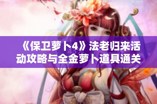 《保卫萝卜4》法老归来活动攻略与全金萝卜道具通关指南