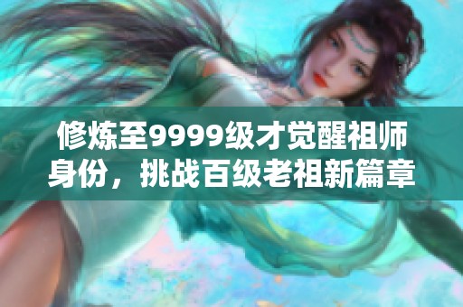 修炼至9999级才觉醒祖师身份，挑战百级老祖新篇章