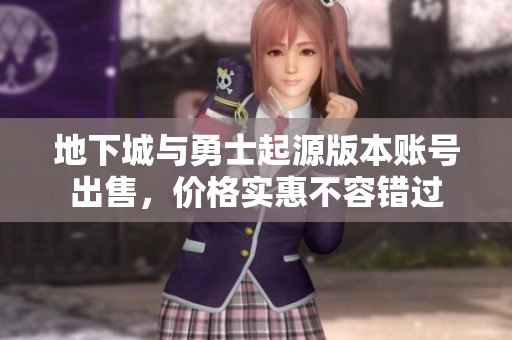 地下城与勇士起源版本账号出售，价格实惠不容错过