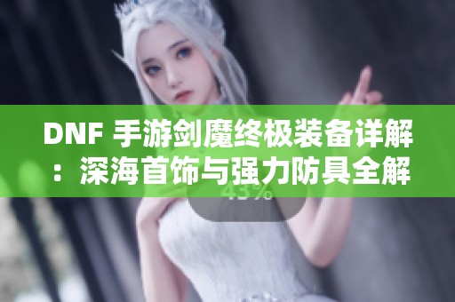 DNF 手游剑魔终极装备详解：深海首饰与强力防具全解析