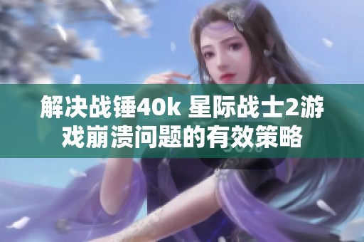 解决战锤40k 星际战士2游戏崩溃问题的有效策略