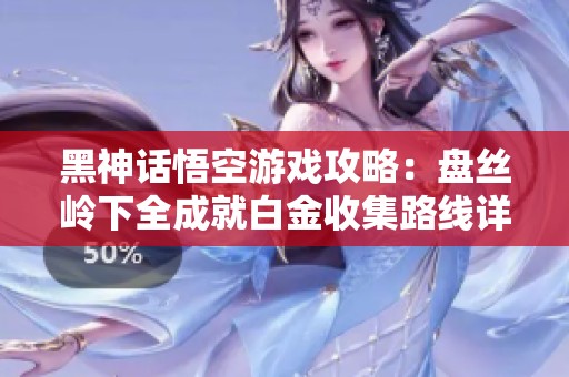 黑神话悟空游戏攻略：盘丝岭下全成就白金收集路线详解