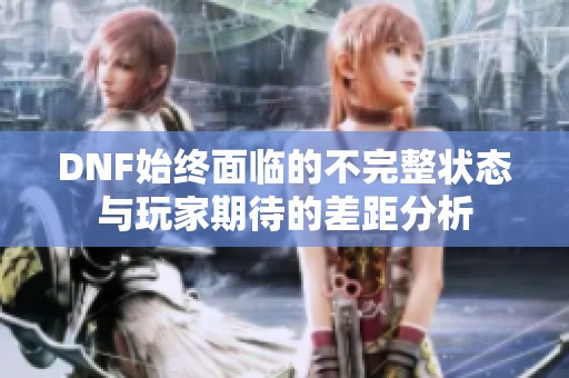 DNF始终面临的不完整状态与玩家期待的差距分析