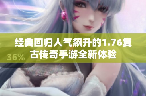 经典回归人气飙升的1.76复古传奇手游全新体验
