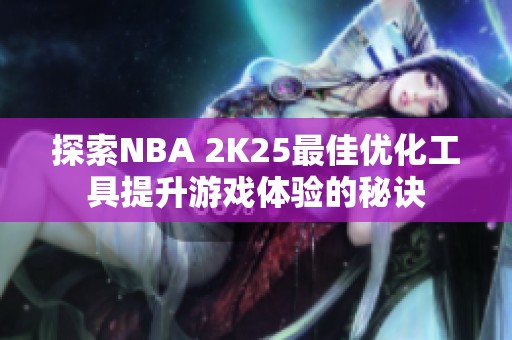 探索NBA 2K25最佳优化工具提升游戏体验的秘诀