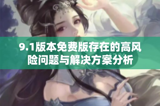 9.1版本免费版存在的高风险问题与解决方案分析