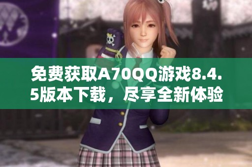 免费获取A70QQ游戏8.4.5版本下载，尽享全新体验