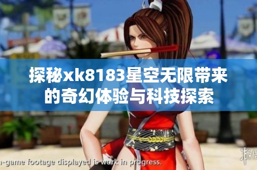 探秘xk8183星空无限带来的奇幻体验与科技探索